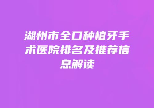 湖州市全口种植牙手术医院排名及推荐信息解读