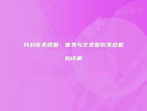 开封医美翘楚：誉美与艺美整形美容机构详解