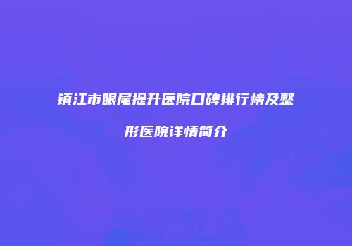镇江市眼尾提升医院口碑排行榜及整形医院详情简介