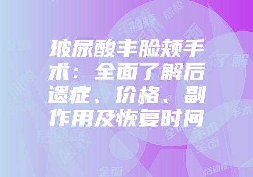 玻尿酸丰脸颊手术：全面了解后遗症、价格、副作用及恢复时间