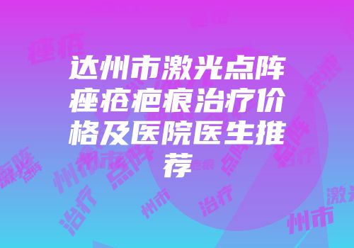 达州市激光点阵痤疮疤痕治疗价格及医院医生推荐
