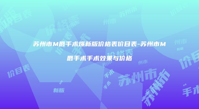 苏州市M唇手术爆新版价格表价目表-苏州市M唇手术手术效果与价格