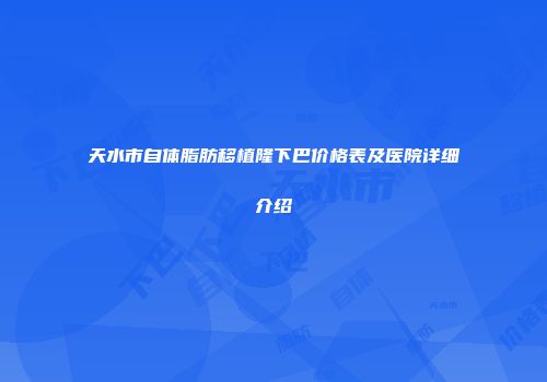 天水市自体脂肪移植隆下巴价格表及医院详细介绍