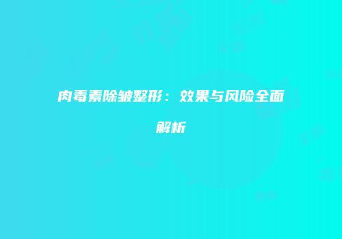 肉毒素除皱整形：效果与风险全面解析