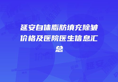 延安自体脂肪填充除皱价格及医院医生信息汇总
