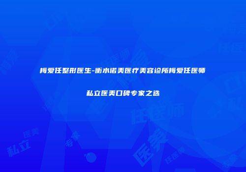 梅爱任整形医生-衡水诺美医疗美容诊所梅爱任医师私立医美口碑专家之选