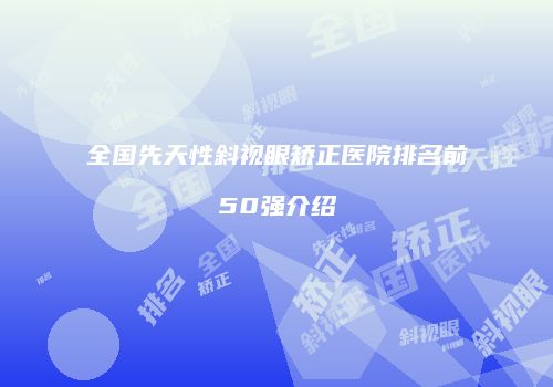 全国先天性斜视眼矫正医院排名前50强介绍