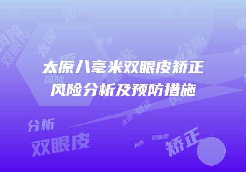太原八毫米双眼皮矫正风险分析及预防措施