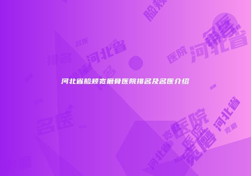 河北省脸颊宽磨骨医院排名及名医介绍
