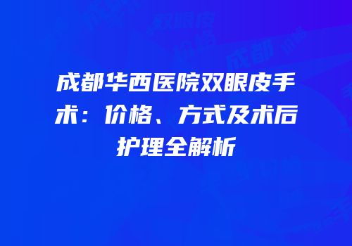 成都华西医院双眼皮手术：价格、方式及术后护理全解析