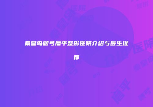 秦皇岛颧弓磨平整形医院介绍与医生推荐