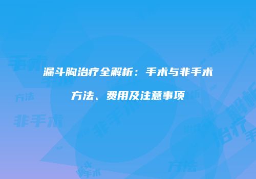 漏斗胸治疗全解析：手术与非手术方法、费用及注意事项