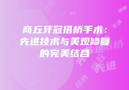 商丘牙冠搭桥手术：先进技术与美观修复的完美结合