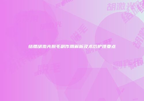 络腮胡激光脱毛副作用解析及术后护理要点