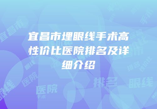 宜昌市埋眼线手术高性价比医院排名及详细介绍