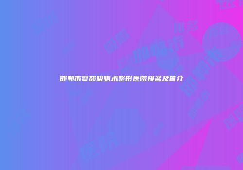 邯郸市臀部吸脂术整形医院排名及简介