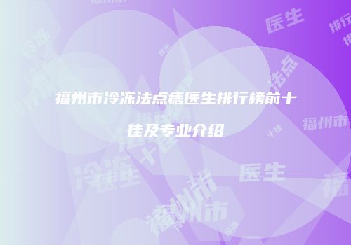 福州市冷冻法点痣医生排行榜前十佳及专业介绍