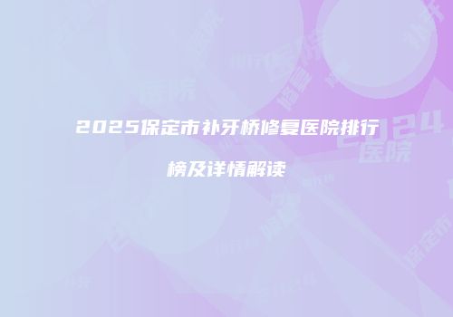 2025保定市补牙桥修复医院排行榜及详情解读