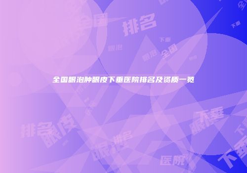 全国眼泡肿眼皮下垂医院排名及资质一览