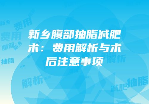 新乡腹部抽脂减肥术：费用解析与术后注意事项