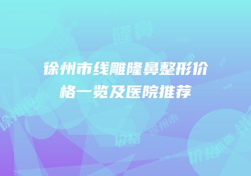 徐州市线雕隆鼻整形价格一览及医院推荐