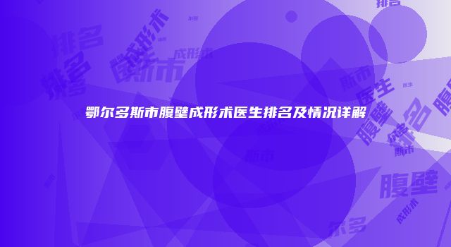 鄂尔多斯市腹壁成形术医生排名及情况详解