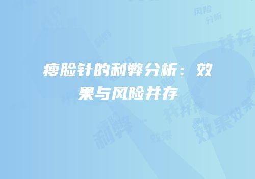 瘦脸针的利弊分析：效果与风险并存