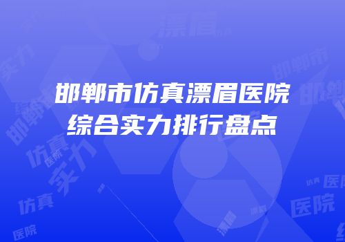 邯郸市仿真漂眉医院综合实力排行盘点