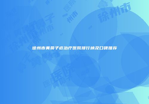 徐州市黄鼻子疮治疗医院排行榜及口碑推荐