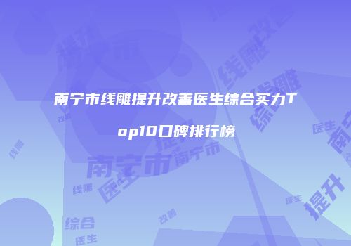南宁市线雕提升改善医生综合实力Top10口碑排行榜