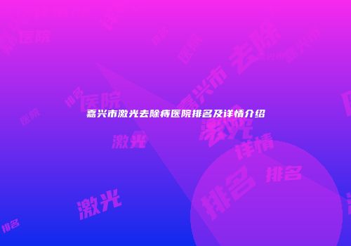 嘉兴市激光去除痔医院排名及详情介绍
