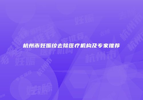 杭州市妊娠纹去除医疗机构及专家推荐