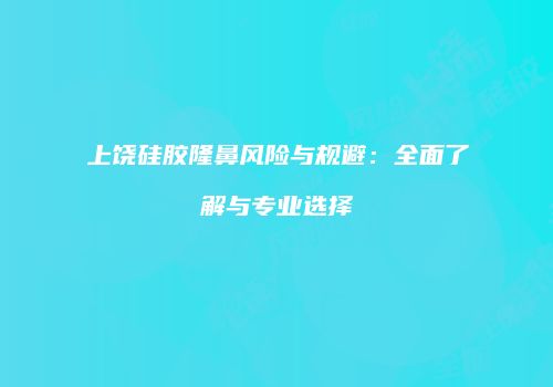 上饶硅胶隆鼻风险与规避：全面了解与专业选择