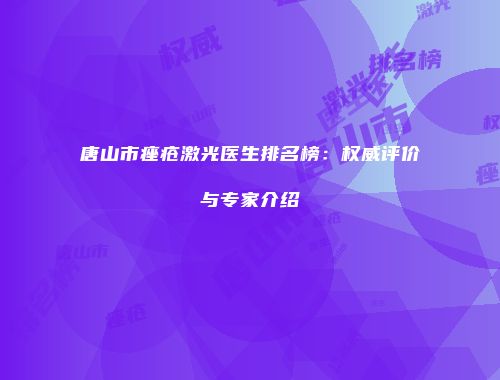 唐山市痤疮激光医生排名榜：权威评价与专家介绍