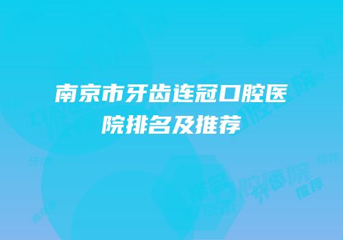 南京市牙齿连冠口腔医院排名及推荐