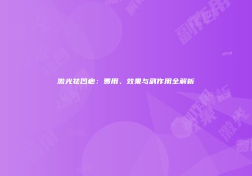 激光祛凹疤：费用、效果与副作用全解析