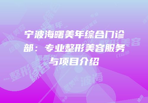 宁波海曙美年综合门诊部：专业整形美容服务与项目介绍
