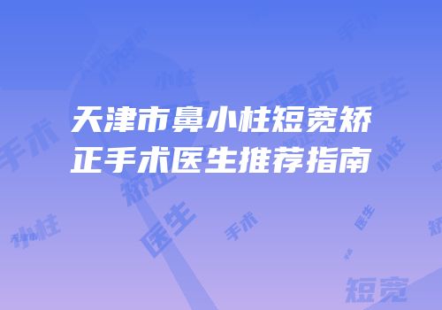 天津市鼻小柱短宽矫正手术医生推荐指南