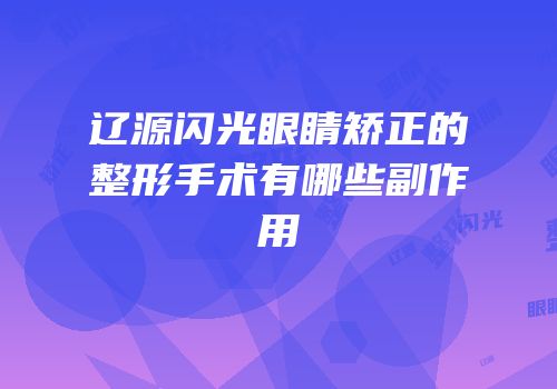 辽源闪光眼睛矫正的整形手术有哪些副作用