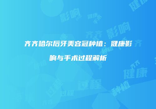 齐齐哈尔后牙美容冠种植：健康影响与手术过程解析