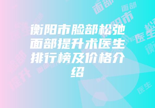 衡阳市脸部松弛面部提升术医生排行榜及价格介绍