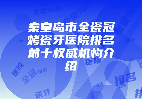 秦皇岛市全瓷冠烤瓷牙医院排名前十权威机构介绍