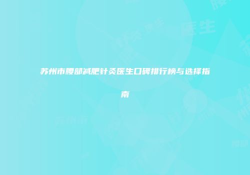 苏州市腰部减肥针灸医生口碑排行榜与选择指南