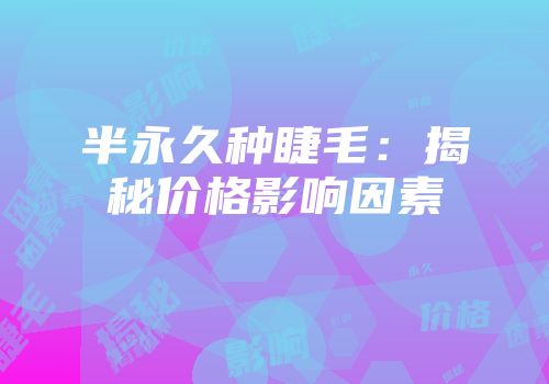 半永久种睫毛：揭秘价格影响因素
