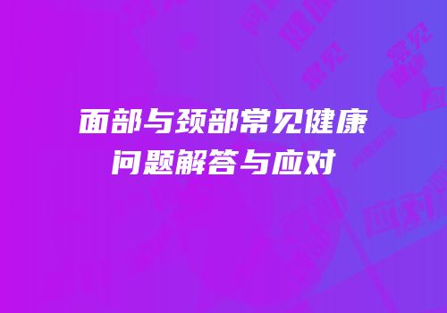 面部与颈部常见健康问题解答与应对