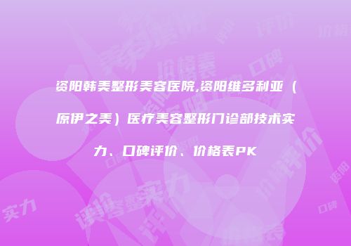 资阳韩美整形美容医院,资阳维多利亚（原伊之美）医疗美容整形门诊部技术实力、口碑评价、价格表PK