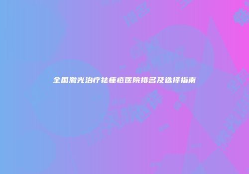 全国激光治疗祛痤疮医院排名及选择指南