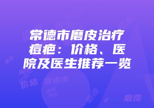 常德市磨皮治疗痘疤：价格、医院及医生推荐一览