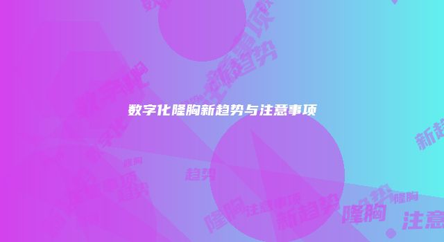 数字化隆胸新趋势与注意事项