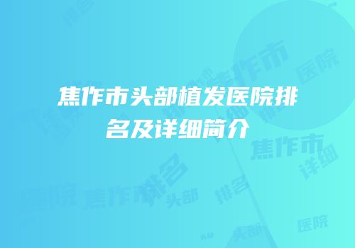 焦作市头部植发医院排名及详细简介